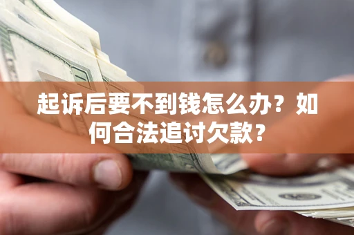 济南起诉后要不到钱怎么办？如何合法追讨欠款？