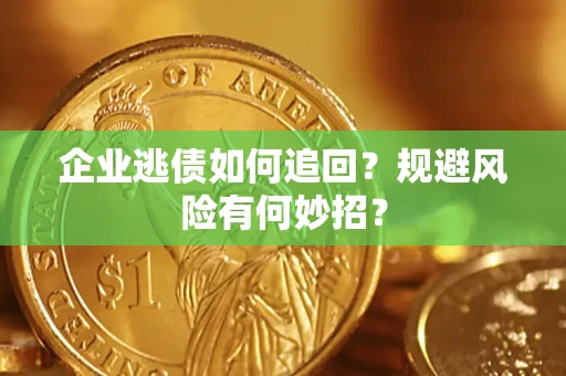 济南企业逃债如何追回？规避风险有何妙招？