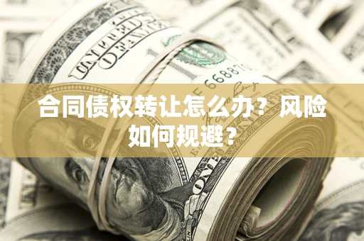 济南合同债权转让怎么办？风险如何规避？