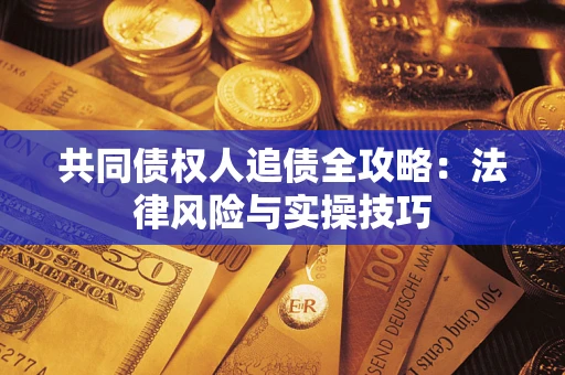 济南共同债权人追债全攻略：法律风险与实操技巧