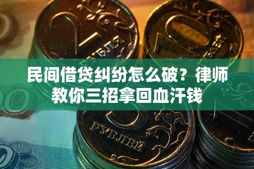 济南民间借贷纠纷怎么破？律师教你三招拿回血汗钱