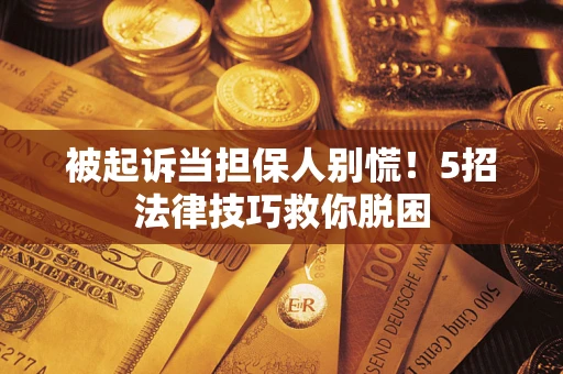 济南被起诉当担保人别慌！5招法律技巧救你脱困