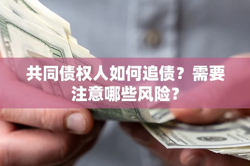 济南共同债权人如何追债？需要注意哪些风险？