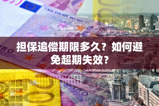 济南担保追偿期限多久?如何避免超期失效? 济南担保追偿期限多久?如何避免超期失效?