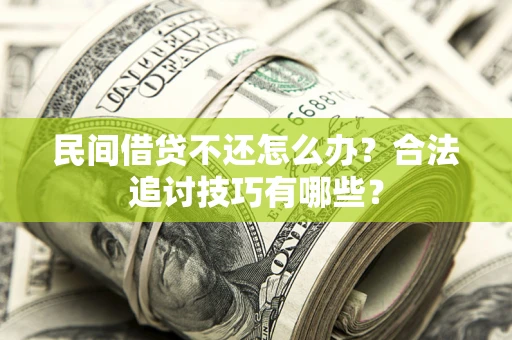 济南民间借贷不还怎么办？合法追讨技巧有哪些？
