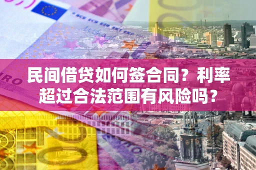 济南民间借贷如何签合同？利率超过合法范围有风险吗？