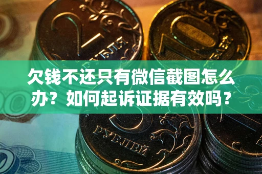 济南欠钱不还只有微信截图怎么办？如何起诉证据有效吗？