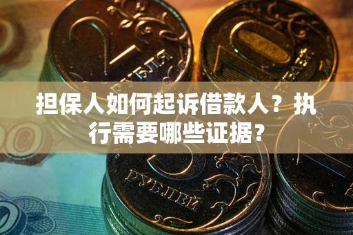济南担保人如何起诉借款人？执行需要哪些证据？