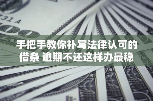 济南手把手教你补写法律认可的借条 逾期不还这样办最稳妥