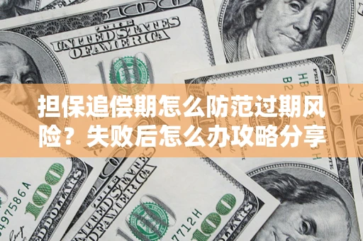 济南担保追偿期怎么防范过期风险？失败后怎么办攻略分享