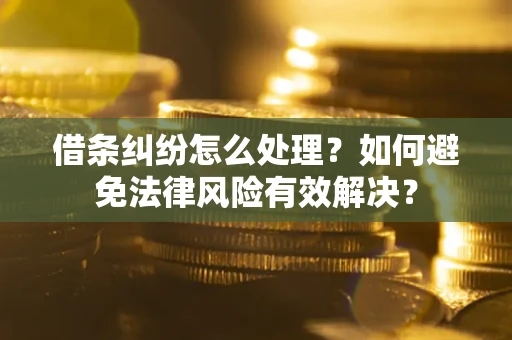 济南借条纠纷怎么处理？如何避免法律风险有效解决？
