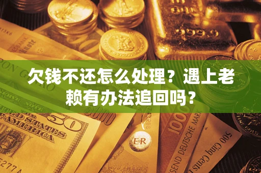 济南欠钱不还怎么处理？遇上老赖有办法追回吗？