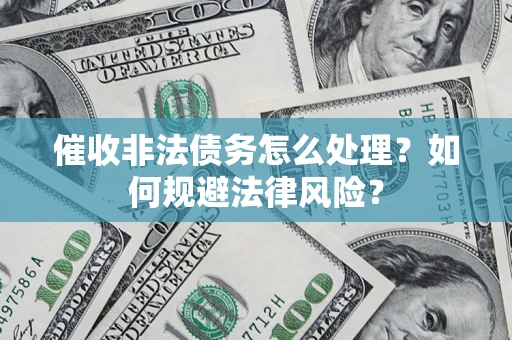 济南催收非法债务怎么处理？如何规避法律风险？