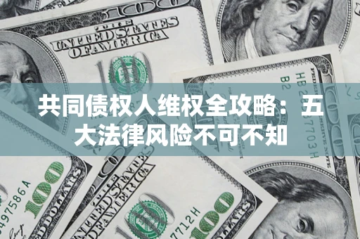 济南共同债权人维权全攻略：五大法律风险不可不知