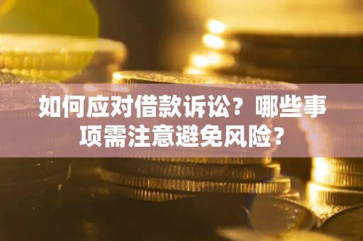 济南如何应对借款诉讼？哪些事项需注意避免风险？