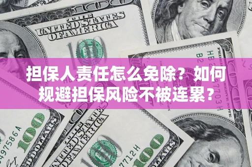 济南担保人责任怎么免除？如何规避担保风险不被连累？