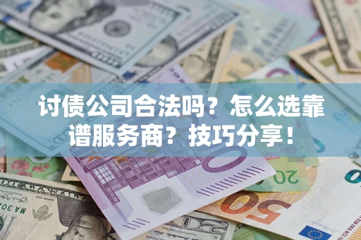 济南讨债公司合法吗？怎么选靠谱服务商？技巧分享！