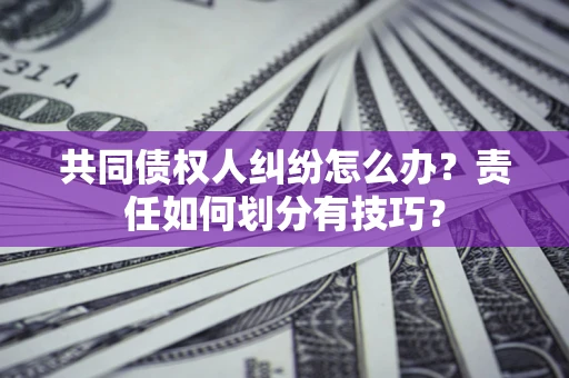 济南共同债权人纠纷怎么办？责任如何划分有技巧？