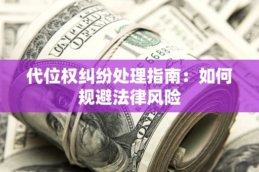 济南代位权纠纷处理指南:如何规避法律风险 济南代位权纠纷处理指南:如何规避法律风险