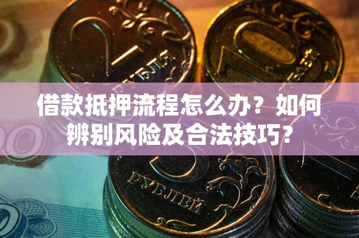 济南借款抵押流程怎么办？如何辨别风险及合法技巧？