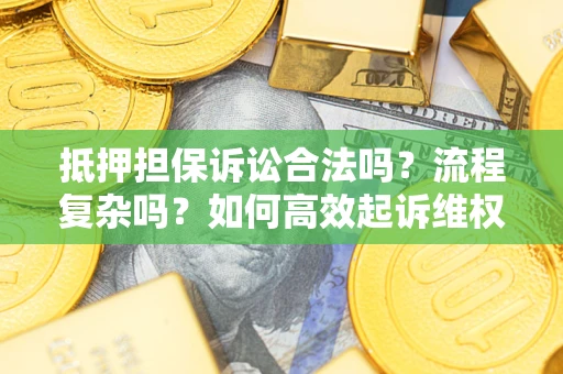 济南抵押担保诉讼合法吗？流程复杂吗？如何高效起诉维权？