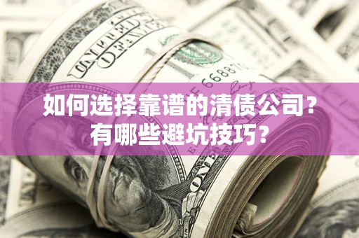 济南如何选择靠谱的清债公司？有哪些避坑技巧？
