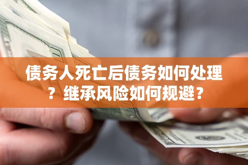 济南债务人死亡后债务如何处理？继承风险如何规避？