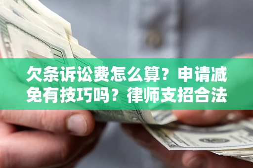济南欠条诉讼费怎么算？申请减免有技巧吗？律师支招合法省钱