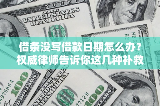 济南借条没写借款日期怎么办？权威律师告诉你这几种补救方法！