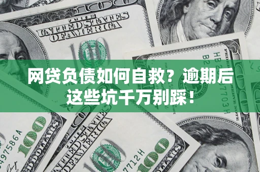 济南网贷负债如何自救？逾期后这些坑千万别踩！