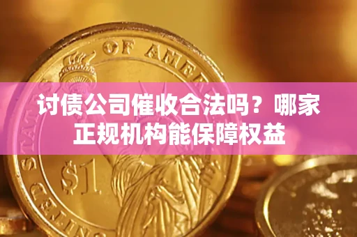 济南讨债公司催收合法吗？哪家正规机构能保障权益