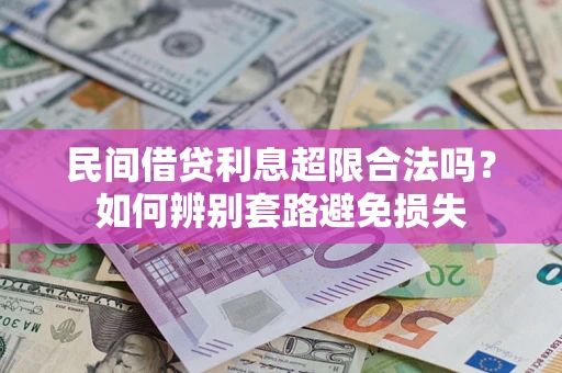 济南民间借贷利息超限合法吗？如何辨别套路避免损失