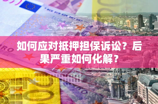 济南如何应对抵押担保诉讼？后果严重如何化解？