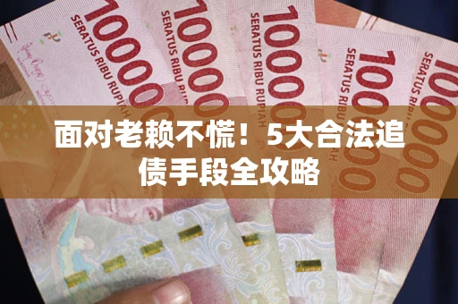 济南面对老赖不慌！5大合法追债手段全攻略