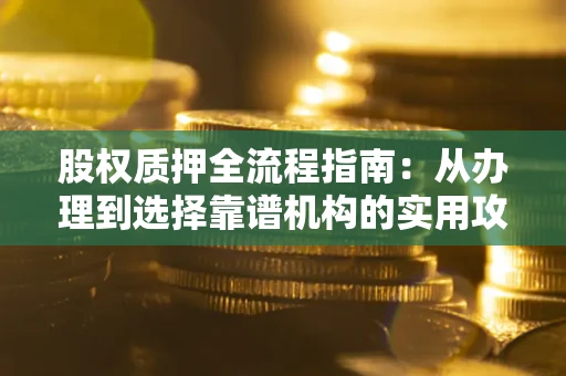 济南股权质押全流程指南：从办理到选择靠谱机构的实用攻略