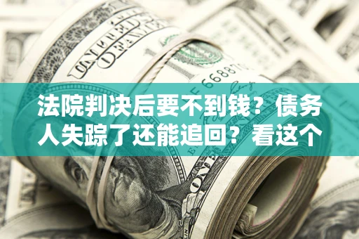 济南法院判决后要不到钱？债务人失踪了还能追回？看这个方法！