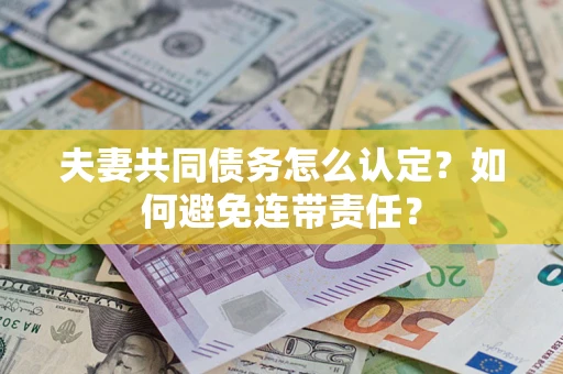 济南夫妻共同债务怎么认定？如何避免连带责任？