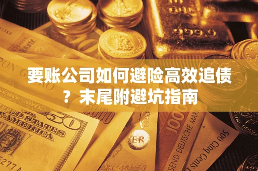 济南要账公司如何避险高效追债？末尾附避坑指南