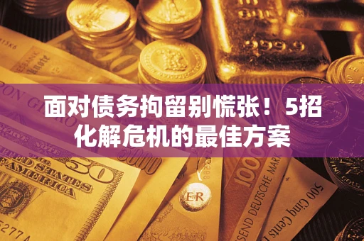济南面对债务拘留别慌张！5招化解危机的最佳方案