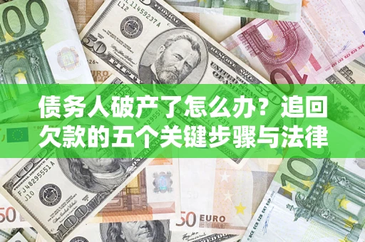 济南债务人破产了怎么办？追回欠款的五个关键步骤与法律策略