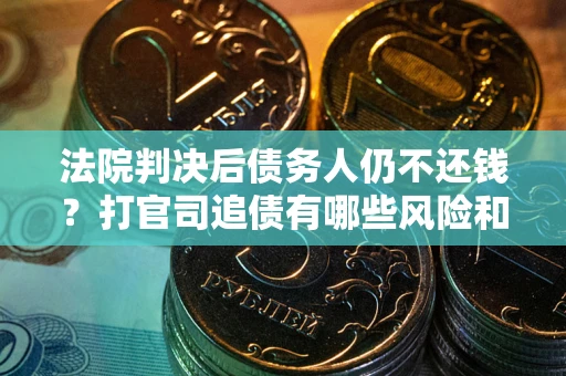 济南法院判决后债务人仍不还钱？打官司追债有哪些风险和技巧？