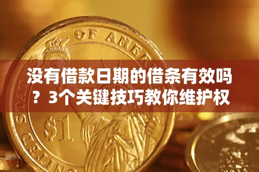 济南没有借款日期的借条有效吗？3个关键技巧教你维护权益