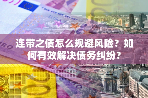 济南连带之债怎么规避风险？如何有效解决债务纠纷？