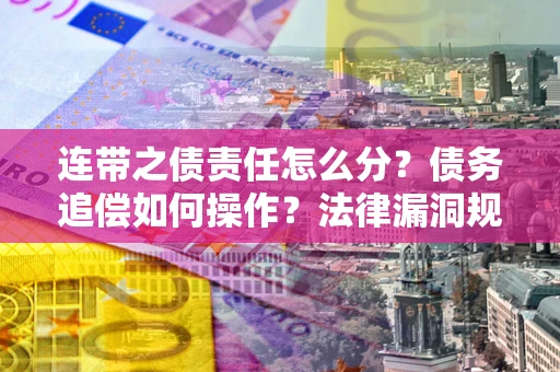 济南连带之债责任怎么分？债务追偿如何操作？法律漏洞规避指南