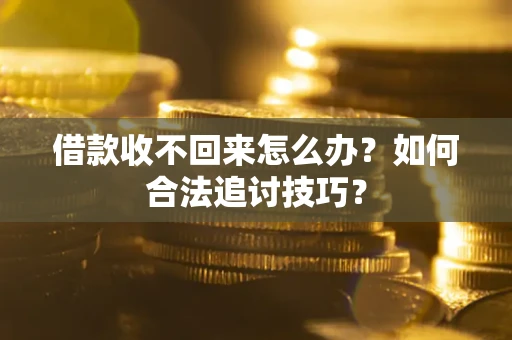 济南借款收不回来怎么办？如何合法追讨技巧？