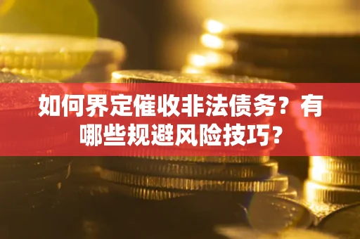 济南如何界定催收非法债务？有哪些规避风险技巧？