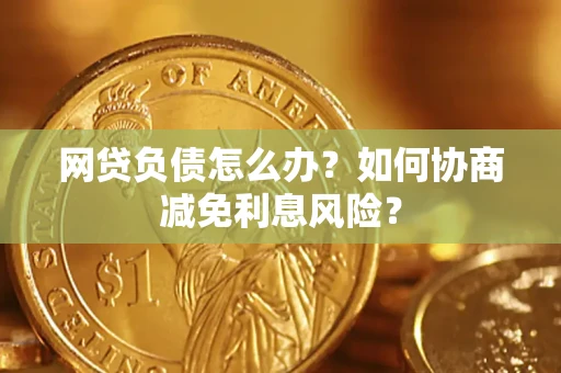 济南网贷负债怎么办？如何协商减免利息风险？