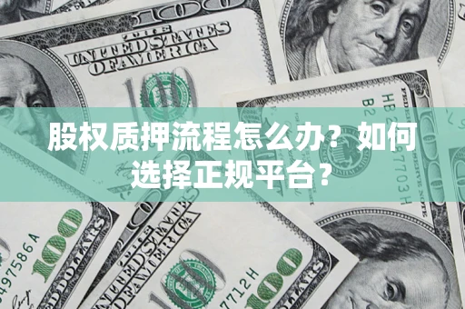 济南股权质押流程怎么办？如何选择正规平台？