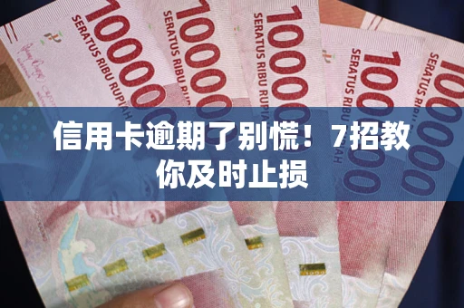 济南信用卡逾期了别慌！7招教你及时止损
