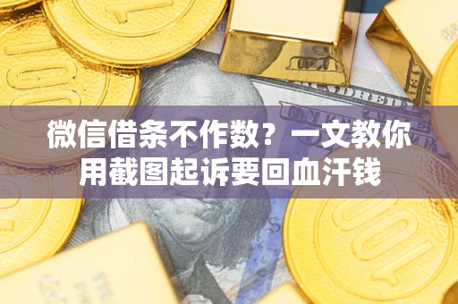 济南微信借条不作数？一文教你用截图起诉要回血汗钱